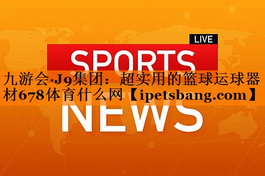 九游会·J9集团：超实用的篮球运球器材678体育什么网