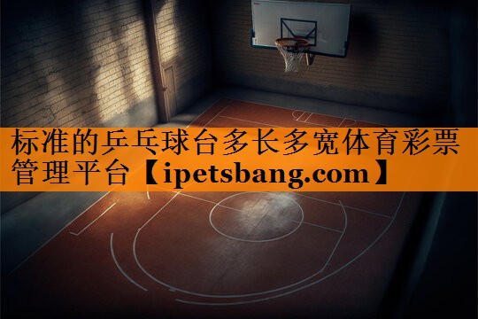 标准的乒乓球台多长多宽体育彩票管理平台