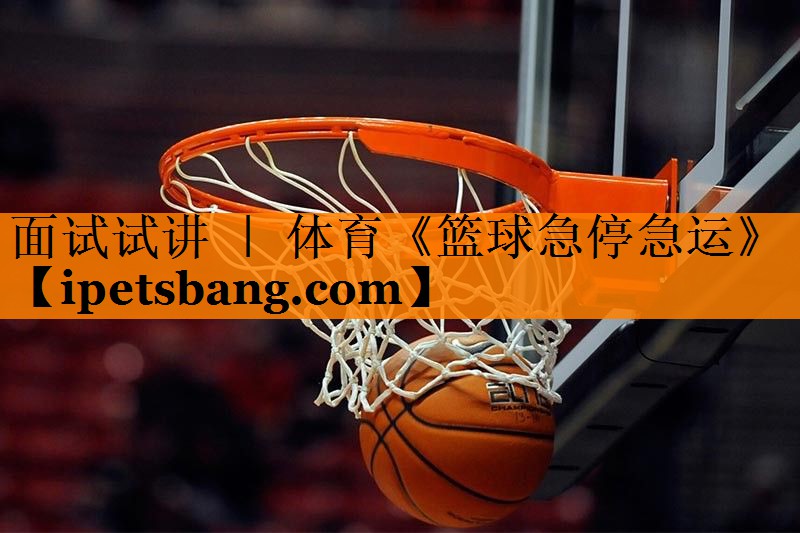 面试试讲 ｜ 体育《篮球急停急运》