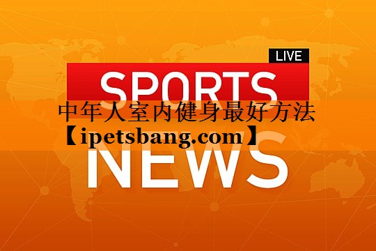 中年人室内健身最好方法