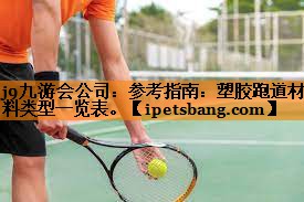 j9九游会公司：参考指南：塑胶跑道材料类型一览表。
