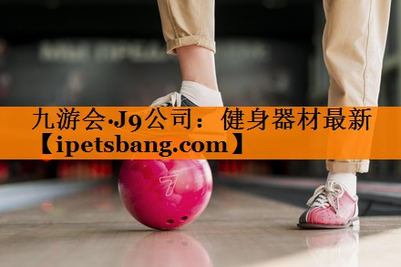 九游会·J9公司：健身器材最新