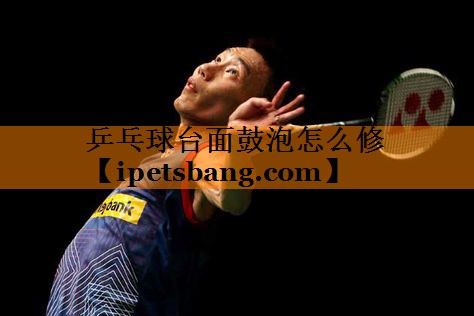 乒乓球台面鼓泡怎么修