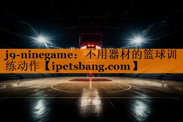 j9-ninegame：不用器材的篮球训练动作