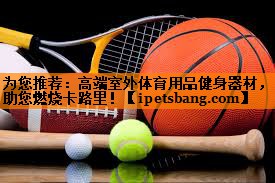为您推荐：高端室外体育用品健身器材，助您燃烧卡路里！