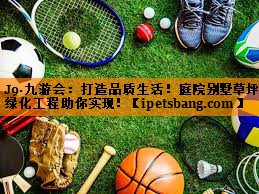 J9·九游会：打造品质生活！庭院别墅草坪绿化工程助你实现！