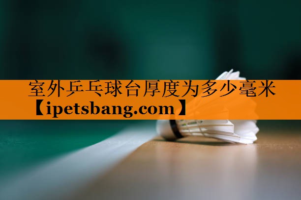 室外乒乓球台厚度为多少毫米