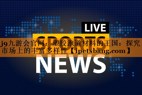 j9九游会官网：塑胶跑道材料的王国：探究市场上的丰富多样性