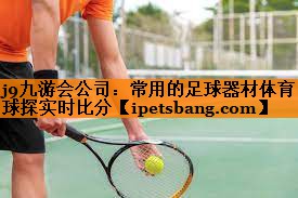 j9九游会公司：常用的足球器材体育球探实时比分