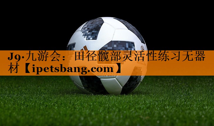 田径髋部灵活性练习无器材 田径髋部灵活性练习无器材