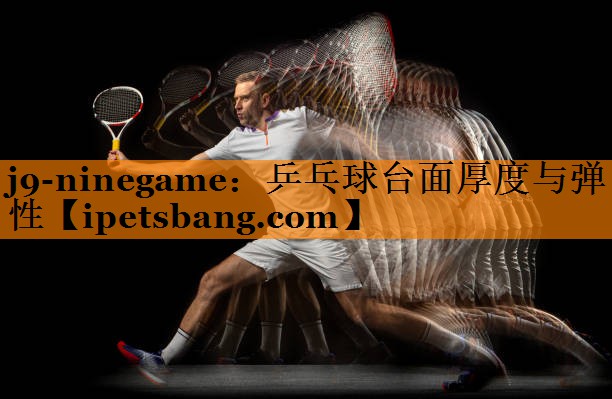 乒乓球台面厚度与弹性 乒乓球台面厚度与弹性