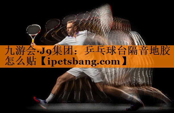乒乓球台隔音地胶怎么贴 乒乓球台隔音地胶怎么贴