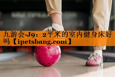 2平米的室内健身床好吗 2平米的室内健身床好吗