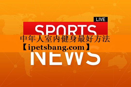 中年人室内健身最好方法 中年人室内健身最好方法