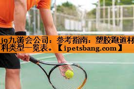 参考指南:塑胶跑道材料类型一览表。 参考指南:塑胶跑道材料类型一览表。