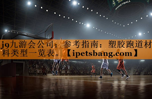 参考指南:塑胶跑道材料类型一览表。 参考指南:塑胶跑道材料类型一览表。