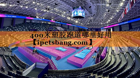 400米塑胶跑道哪里好用 400米塑胶跑道哪里好用