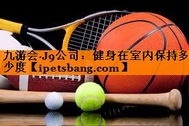 健身在室内保持多少度 健身在室内保持多少度